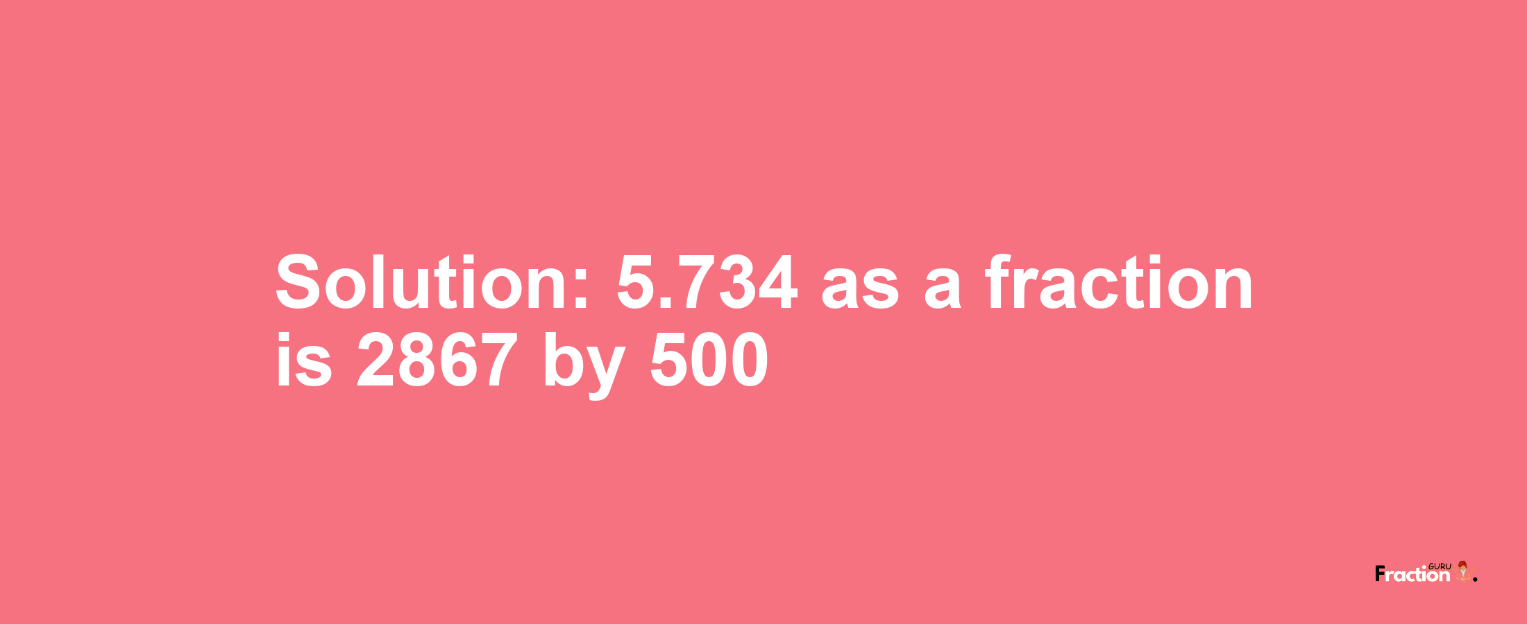 Solution:5.734 as a fraction is 2867/500